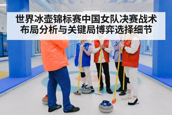 世界冰壶锦标赛中国女队决赛战术布局分析与关键局博弈选择细节