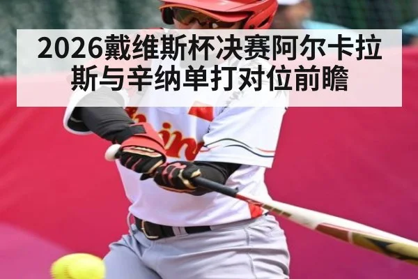 2026戴维斯杯决赛阿尔卡拉斯与辛纳单打对位前瞻