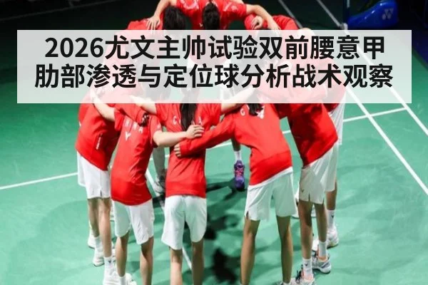 2026尤文主帅试验双前腰意甲肋部渗透与定位球分析战术观察